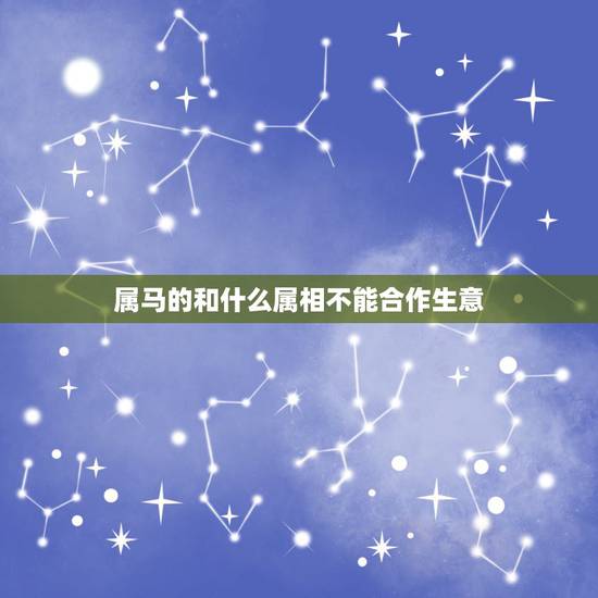 属马的和什么属相不能合作生意，属马的人宜与什么属相合伙做生意