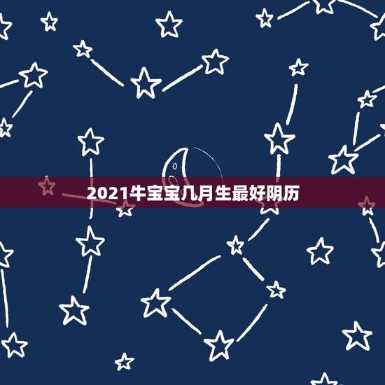 2021牛宝宝几月生最好阴历，2021牛宝宝几月出生最好命2021年