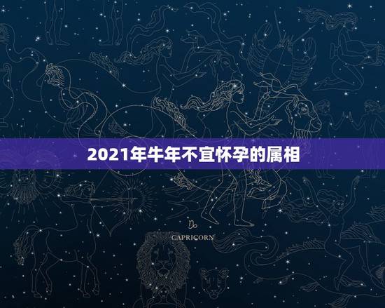 2021年牛年不宜怀孕的属相，2021年属牛人本命年能怀孕生孩子吗？几