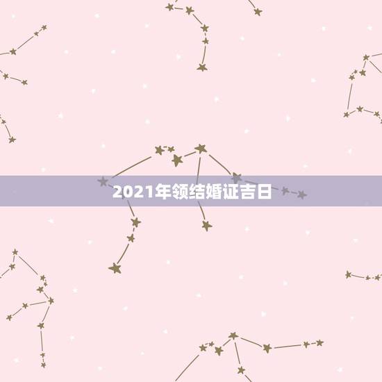 2021年领结婚证吉日，2021年9月适合领结婚证的日子？