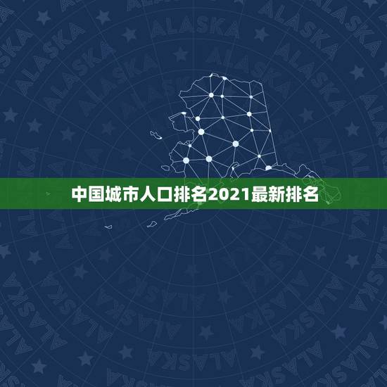 中国城市人口排名2021最新排名,2023全国超一千万人口的城市有哪些 中国城市人口排名2021最新排名,2023全国超一千万人口的城市有哪些