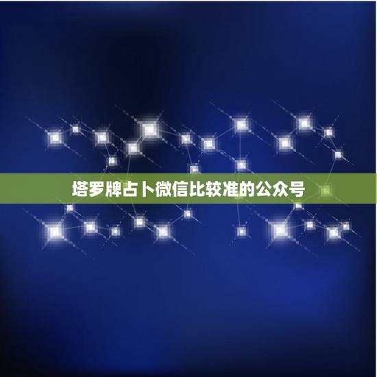 塔罗牌占卜微信比较准的公众号,请问网上塔罗牌占卜准不准,有没有比较准的 塔罗牌占卜微信比较准的公众号,请问网上塔罗牌占卜准不准,有没有比较准的