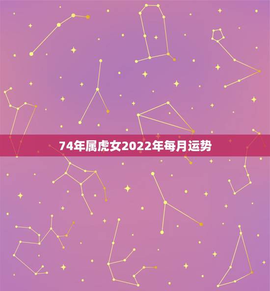 74年属虎女2022年每月运势,74年属虎女性2022 年运势及运程 74年属虎女2022年每月运势,74年属虎女性2022 年运势及运程
