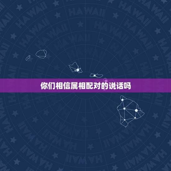 你们相信属相配对的说话吗,你们相信属相婚配吗? 你们相信属相配对的说话吗,你们相信属相婚配吗?