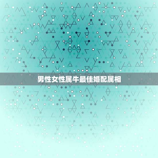 男性女性属牛最佳婚配属相，属相婚配:男属兔和女属牛相配吗