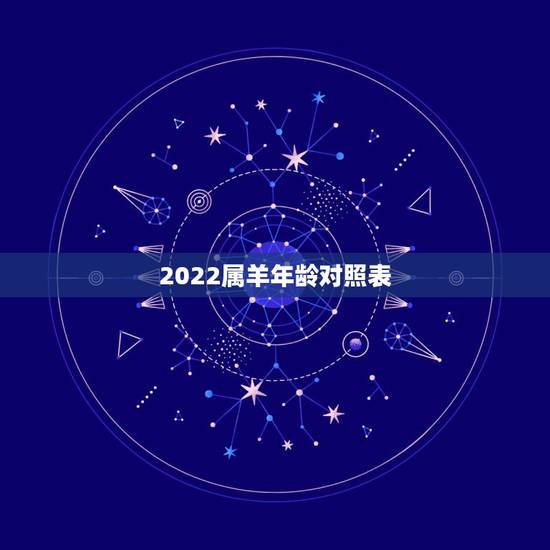 2022属羊年龄对照表,属羊的2022 年虚岁多大 2022属羊年龄对照表,属羊的2022 年虚岁多大
