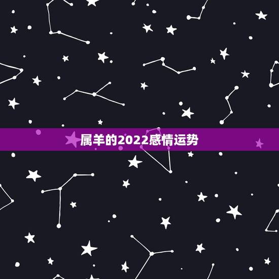 属羊的2022感情运势，2022年属羊人的全年运势