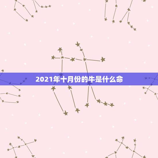 2021年十月份的牛是什么命，2021属牛本命年的大忌是什么？
