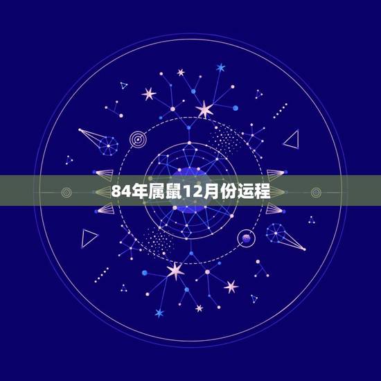 84年属鼠12月份运程,1984年属鼠的37岁有一劫 84年属鼠12月份运程,1984年属鼠的37岁有一劫