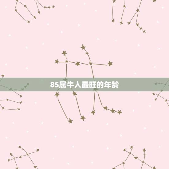 85属牛人最旺的年龄,85属牛人最旺的年龄 85属牛人最旺的年龄,85属牛人最旺的年龄