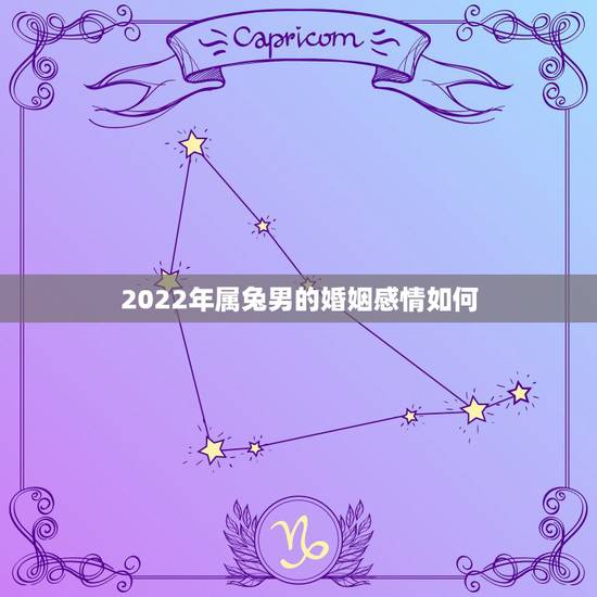 2022年属兔男的婚姻感情如何,属兔2022年的运势及运程 2022年属兔男的婚姻感情如何,属兔2022年的运势及运程