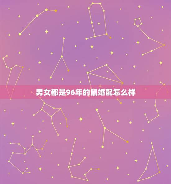 男女都是96年的鼠婚配怎么样，两个都是96年属老鼠的 能否相配？