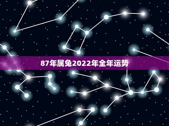 87年属兔2022年全年运势,87年属兔女2022 年运势 87年属兔2022年全年运势,87年属兔女2022 年运势