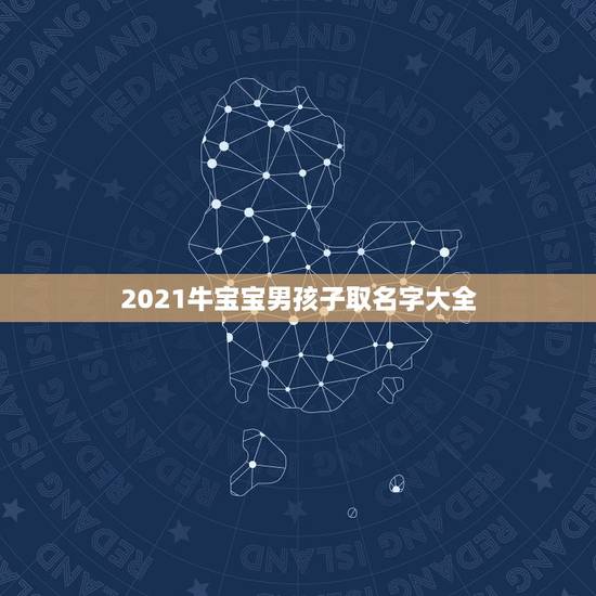 2021牛宝宝男孩子取名字大全,2021年属牛的男孩叫什么名字 2021牛宝宝男孩子取名字大全,2021年属牛的男孩叫什么名字