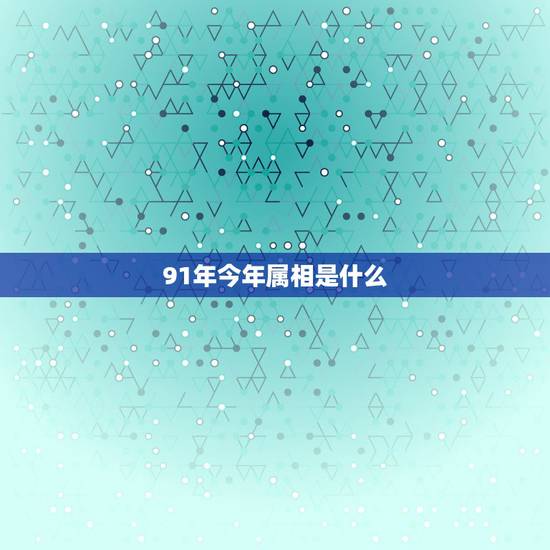 91年今年属相是什么,1991年属羊和什么属相相配 91年今年属相是什么,1991年属羊和什么属相相配