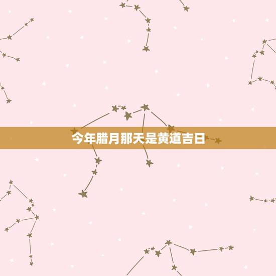 今年腊月那天是黄道吉日,2022 年12月30日黄道吉日 今年腊月那天是黄道吉日,2022 年12月30日黄道吉日
