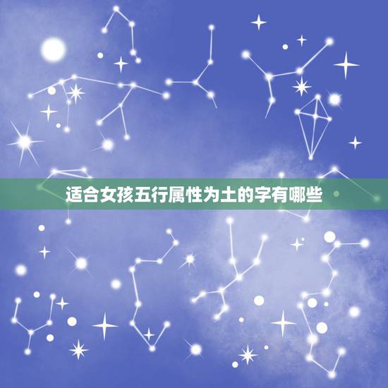 适合女孩五行属性为土的字有哪些，五行属性为土的字有哪些女孩名字