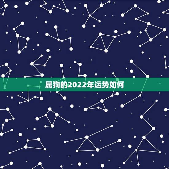 属狗的2022年运势如何，2021年属狗人的全年运势