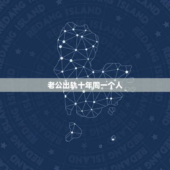 老公出轨十年同一个人,老公出轨同一个人三年多了 是不是已经动了真感情了 老公出轨十年同一个人,老公出轨同一个人三年多了 是不是已经动了真感情了