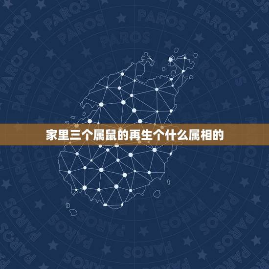 家里三个属鼠的再生个什么属相的，属鼠的家里禁忌摆放什么属相 这些属相要