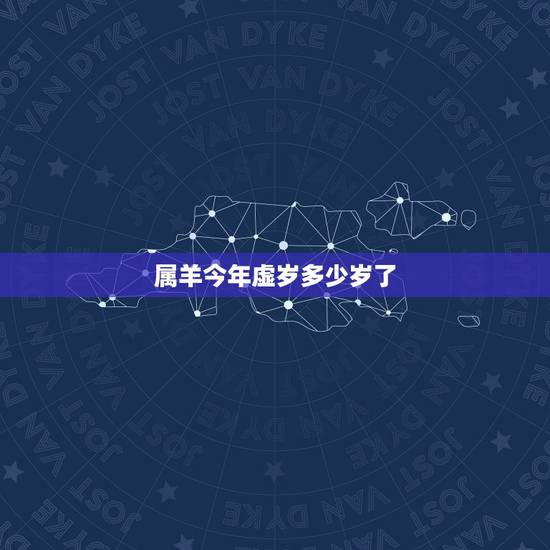 属羊今年虚岁多少岁了，羊今年多大岁数2022