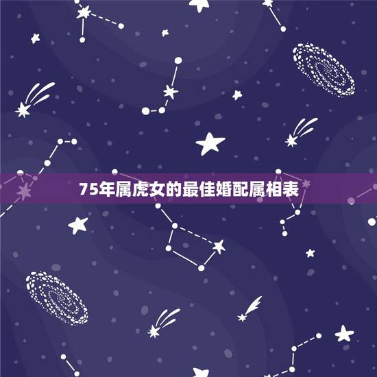 75年属虎女的最佳婚配属相表，1975年属兔男和1986年属虎女！从生