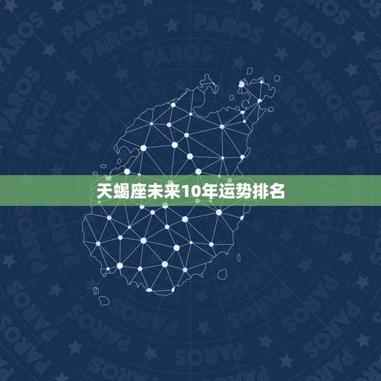 天蝎座未来10年运势排名,天蝎座未来十年运势唐立淇 天蝎座未来10年运势排名,天蝎座未来十年运势唐立淇