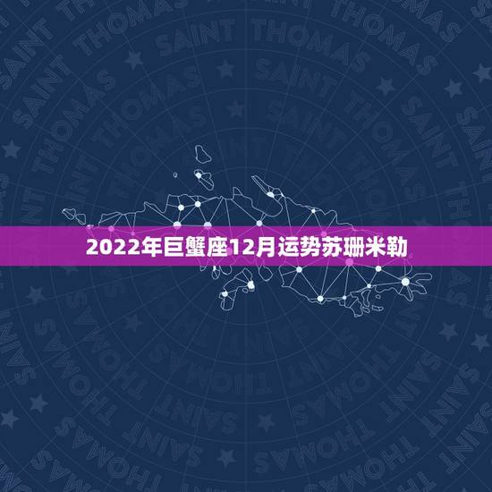 2022年巨蟹座12月运势苏珊米勒,苏珊米勒巨蟹座2015年12月运势 2022年巨蟹座12月运势苏珊米勒,苏珊米勒巨蟹座2015年12月运势