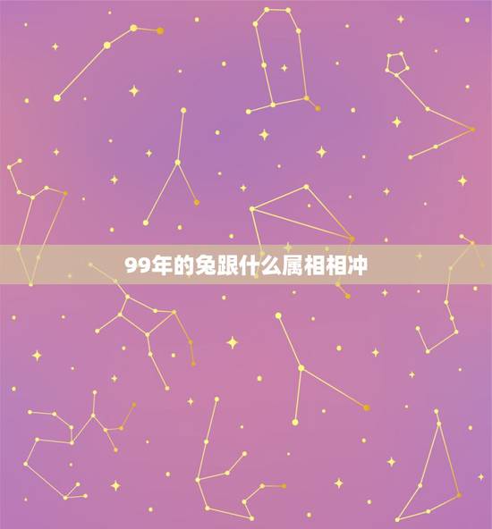 99年的兔跟什么属相相冲，99年的兔和哪种属相和