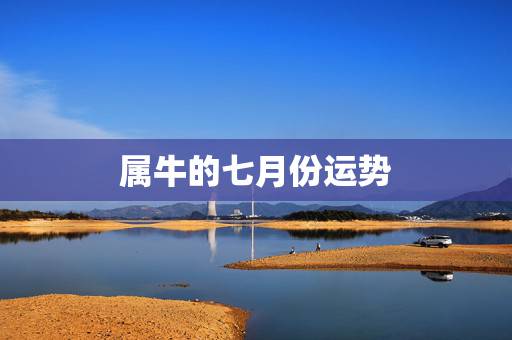 属牛的七月份运势,2009年属牛的人运势怎么样? 属牛的七月份运势,2009年属牛的人运势怎么样?