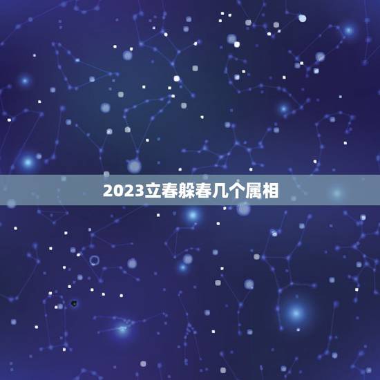2023立春躲春几个属相，2021年躲春的生肖