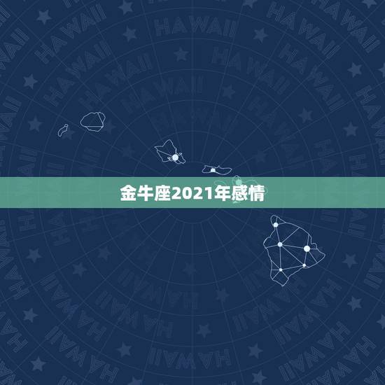 金牛座2021年感情，金牛座2021年感情运势塔罗牌