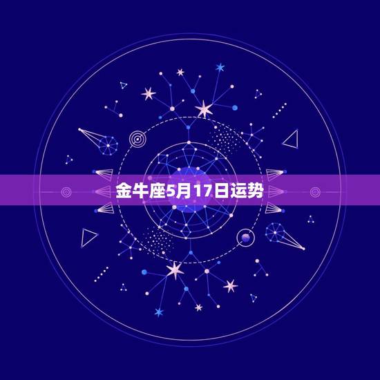 金牛座5月17日运势,5月17是什么星座 金牛座5月17日运势,5月17是什么星座
