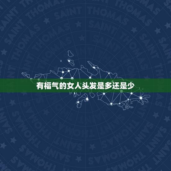 有福气的女人头发是多还是少，女孩头发多好还是少好