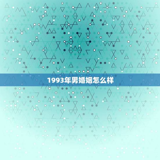 1993年男婚姻怎么样，93年男与95年女婚姻如何