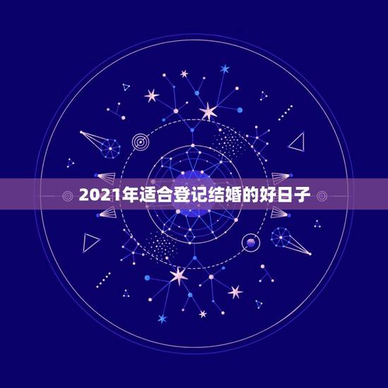 2021年适合登记结婚的好日子,2021年适合登记结婚的好日子 2021年适合登记结婚的好日子,2021年适合登记结婚的好日子