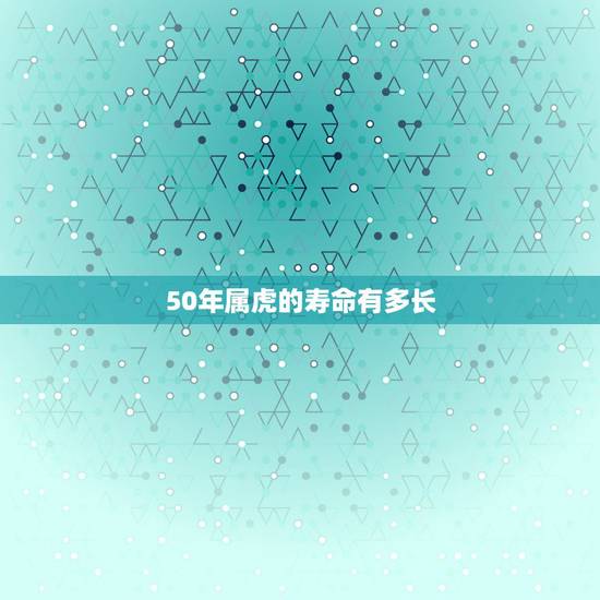 50年属虎的寿命有多长，属虎1950的命数