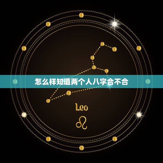 怎么样知道两个人八字合不合，如何看两个人八字合不合