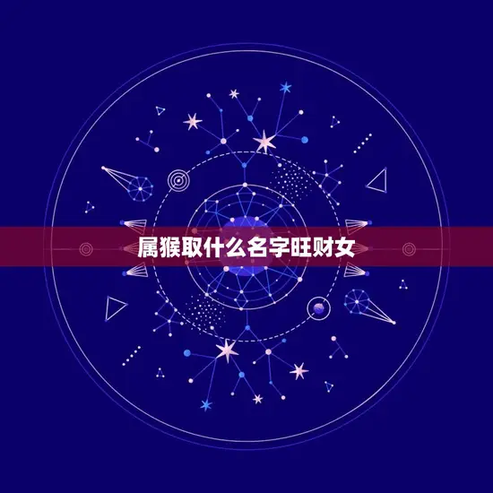 属猴取什么名字旺财女 属猴取什么名字旺财女