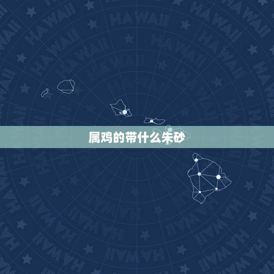 属鸡的带什么朱砂,不适合带朱砂的人 属鸡的带什么朱砂,不适合带朱砂的人