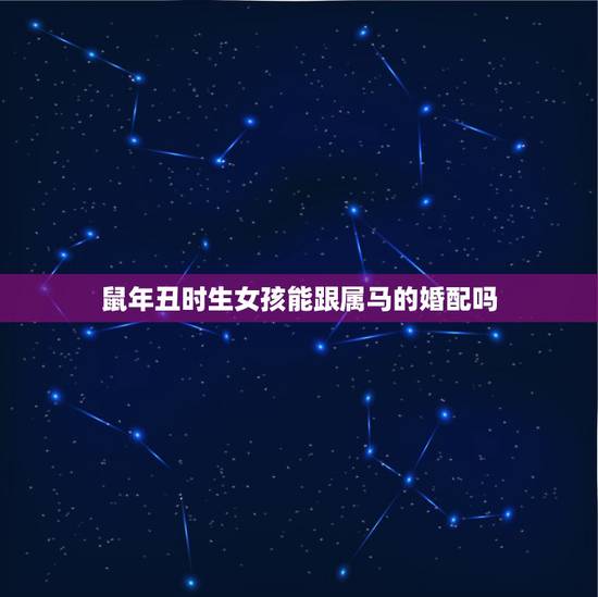 鼠年丑时生女孩能跟属马的婚配吗，男属鼠女属马婚配真的不好吗