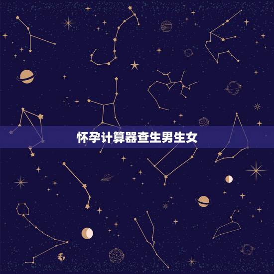 怀孕计算器查生男生女，预产期计算器生男生女方法介绍