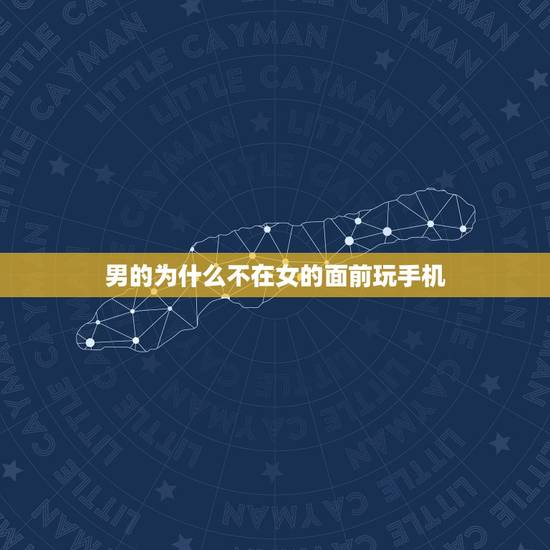 男的为什么不在女的面前玩手机,不让玩手机的app 男的为什么不在女的面前玩手机,不让玩手机的app