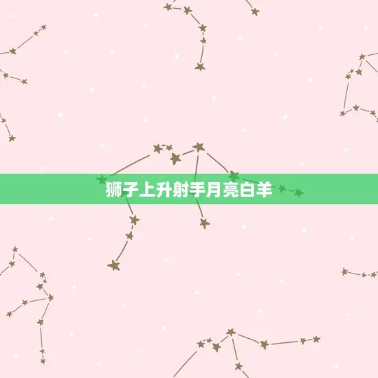 狮子上升射手月亮白羊 狮子上升射手月亮白羊