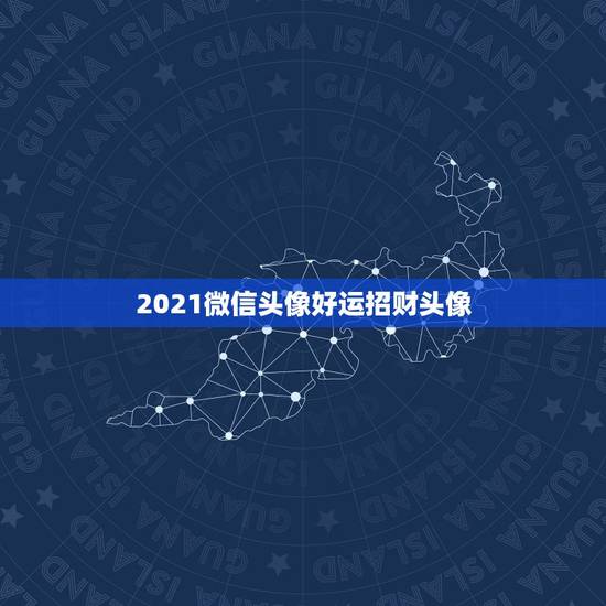 2021微信头像好运招财头像，微信用什么头像最吉利？
