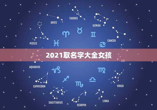 2021取名字大全女孩,2021女孩子取什么名字好听有内涵 2021取名字大全女孩,2021女孩子取什么名字好听有内涵