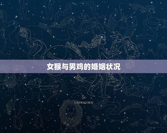 女猴与男鸡的婚姻状况,女猴与男鸡婚配好不好 女猴与男鸡的婚姻状况,女猴与男鸡婚配好不好
