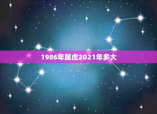 1986年属虎2021年多大，属虎的人2021年可能会是多大年龄？