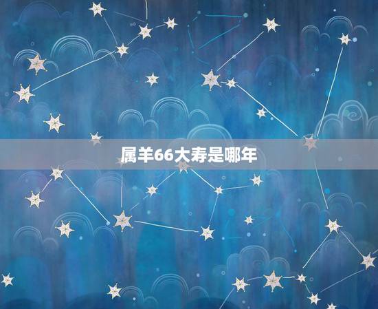 属羊66大寿是哪年,79年属羊多少岁寿终 属羊66大寿是哪年,79年属羊多少岁寿终