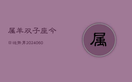 属羊双子座今日运势男(20240605)
